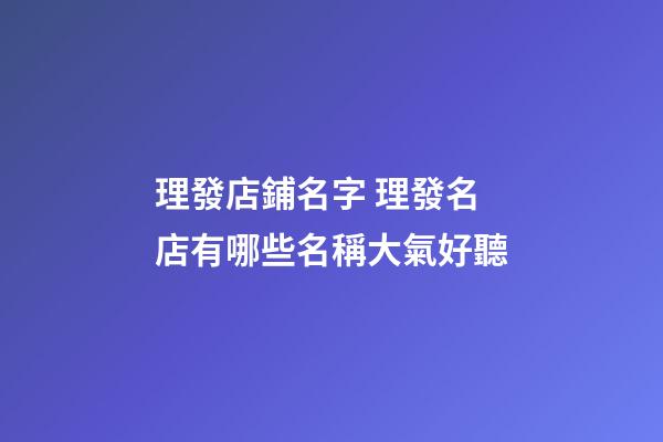 理發店鋪名字 理發名店有哪些名稱大氣好聽-第1張-店鋪起名-玄機派